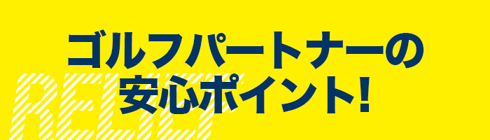 ゴルフパートナーの安心ポイント！