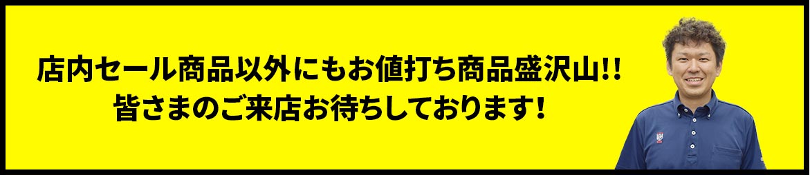 店内セール商品以外にもお値打ち商品盛沢山!!皆さまのご来店お待ちしております!